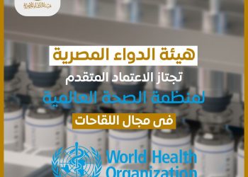 هيئة الدواء المصرية تجتاز الاعتماد المتقدم لمنظمة الصحة العالمية في مجال اللقاحات